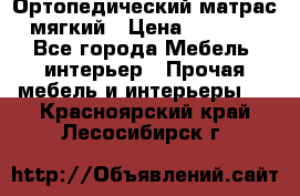 Ортопедический матрас мягкий › Цена ­ 6 743 - Все города Мебель, интерьер » Прочая мебель и интерьеры   . Красноярский край,Лесосибирск г.